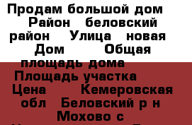 Продам большой дом  › Район ­ беловский район  › Улица ­ новая › Дом ­ 37 › Общая площадь дома ­ 160 › Площадь участка ­ 15 › Цена ­ 2 - Кемеровская обл., Беловский р-н, Мохово с. Недвижимость » Дома, коттеджи, дачи продажа   